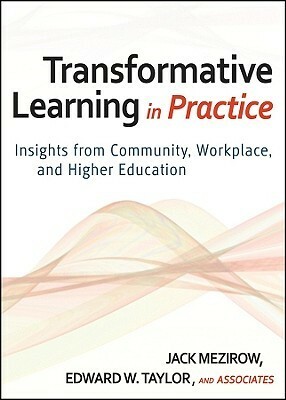 Transformative Learning in Practice: Insights from Community, Workplace, and Higher Education by Jack Mezirow, Edward W. Taylor