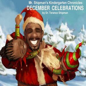 Mr. Shipman's Kindergarten Chronicles: December Celebrations by Terance Shipman