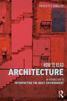 How to Read Architecture: An Introduction to Interpreting the Built Environment by Paulette Singley