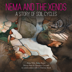 Nema and the Xenos: A Story of Soil Cycles by Briony Barr, Ailsa Wild, Aviva Reed