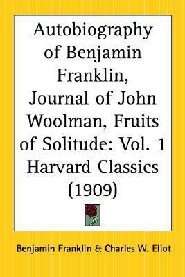 The Harvard Classics - Autobiography of Benjamin Franklin, Journal of John Woolman, Fruits of Solitude by William Penn, Charles W. Eliot, John Woolman, Benjamin Franklin