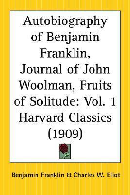 The Harvard Classics - Autobiography of Benjamin Franklin, Journal of John Woolman, Fruits of Solitude by Charles W. Eliot, William Penn, Benjamin Franklin, John Woolman