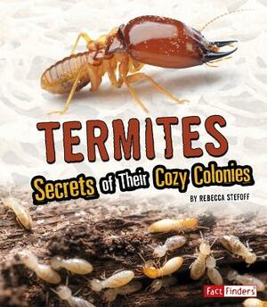 Termites: Secrets of Their Cozy Colonies by Rebecca Stefoff