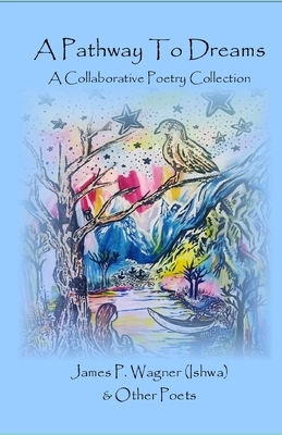 A Pathway To Dreams: A Collaborative Poetry Collection by James P. Wagner