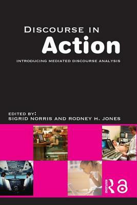 Discourse in Action: Introducing Mediated Discourse Analysis by Rodney H. Jones, Sigrid Norris