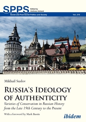 Russia's Ideology of Authenticity: Varieties of Conservatism in Russian History from the Late Nineteenth Century to the Present by Mikhail Suslov