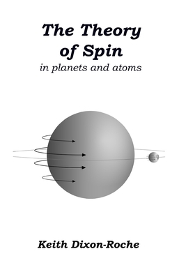 The Theory of Spin: in planets and atoms by Keith Dixon-Roche