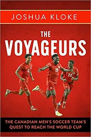 The Voyageurs: The Canadian Men's Soccer Team's Quest to Reach the World Cup by Joshua Kloke