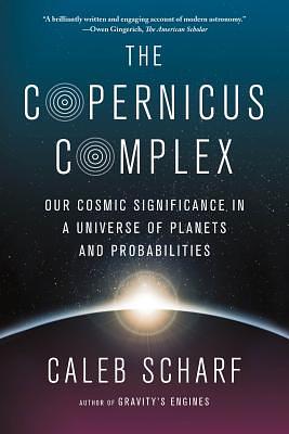 The Copernicus Complex: Our Cosmic Significance in a Universe of Planets and Probabilities by Caleb Scharf