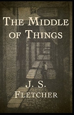 The Middle of Things Illustrated by J. S. Fletcher