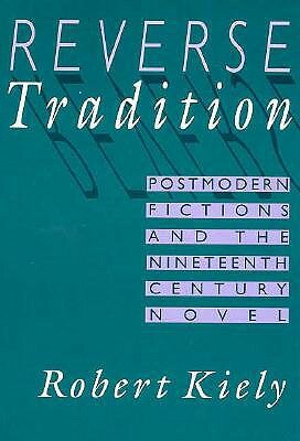 Reverse Tradition: Postmodern Fictions and the Nineteenth Century Novel by Robert Kiely