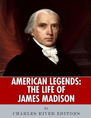 American Legends: The Life of James Madison by Charles River Editors