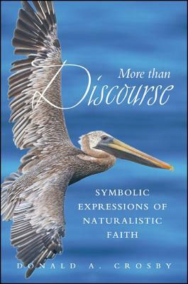 More Than Discourse: Symbolic Expressions of Naturalistic Faith by Donald A. Crosby