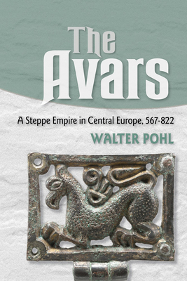 The Avars: A Steppe Empire in Central Europe, 567-822 by Walter Pohl