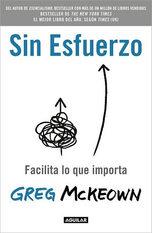 Sin esfuerzo: Facilita lo que importa / Effortless: Make It Easier to Do What M atters Most by Greg McKeown, Greg McKeown