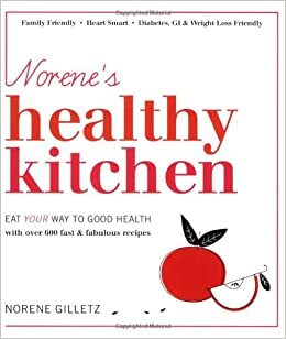 Norene's Healthy Kitchen: Eat Your Way to Good Health with Over 600 Fast & Fabulous Recipes by Norene Gilletz