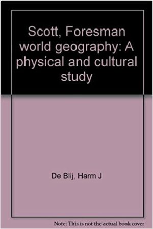 Scott, Foresman World Geography: A Physical And Cultural Study by H.J. de Blij