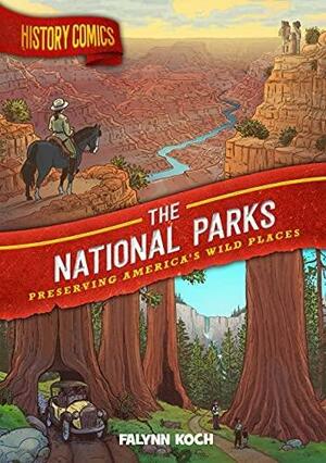 History Comics: The National Parks: Preserving America's Wild Places by Falynn Koch
