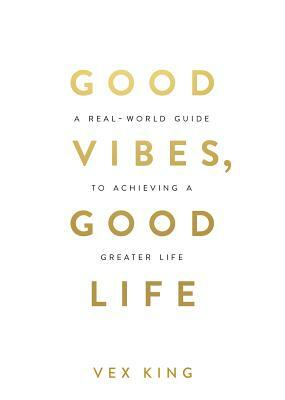 Good Vibes, Good Life: How Self-Love Is the Key to Unlocking Your Greatness by Vex King