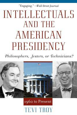 Intellectuals and the American Presidency: Philosophers, Jesters, or Technicians? by Tevi Troy