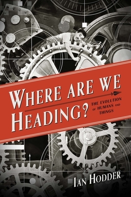 Where Are We Heading?: The Evolution of Humans and Things by Ian Hodder