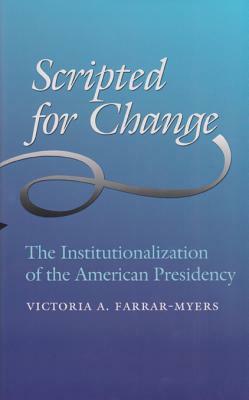 Scripted for Change: The Institutionalization of the American Presidency by Victoria A. Farrar-Myers