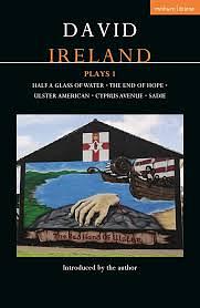 David Ireland Plays 1: Half a Glass of Water; The End of Hope; Ulster American; Cyprus Avenue; Sadie, Volume 1 by David Ireland