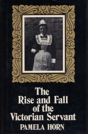 The Rise and Fall of the Victorian Servant by Pamela Horn