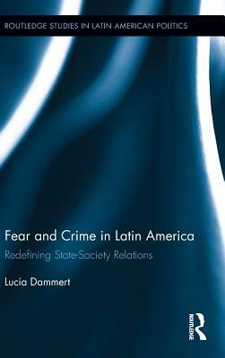 Fear and Crime in Latin America: Redefining State-Society Relations by Lucía Dammert