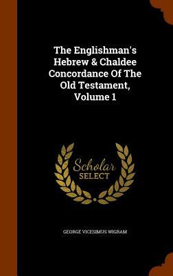 The Englishman's Hebrew & Chaldee Concordance of the Old Testament, Volume 1 by George V. Wigram