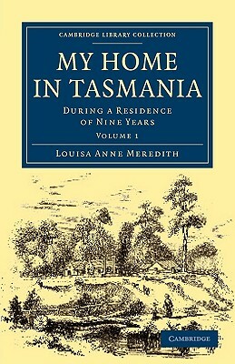 My Home in Tasmania: During a Residence of Nine Years by Louisa Anne Meredith