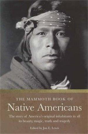 The Mammoth Book of Native Americans: The Story of America's Original Inhabitants in All Its Beauty, Magic, Truth and Tragedy by Jon E. Lewis, Jon E. Lewis