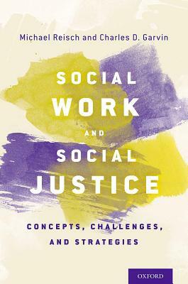 Social Work and Social Justice: Concepts, Challenges, and Strategies by Michael Reisch, Charles D. Garvin