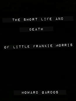 The Short Life and Death of Little Frankie Morris by Howard Gardos