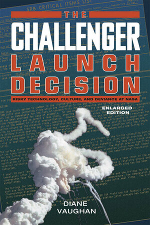 The Challenger Launch Decision: Risky Technology, Culture, and Deviance at NASA, Enlarged Edition by Diane Vaughan