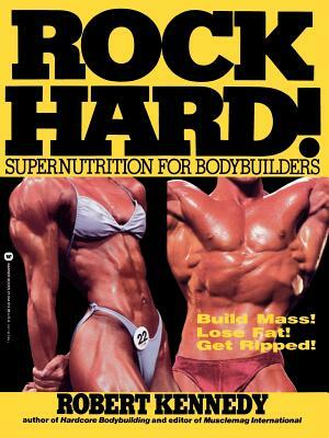 Rock Hard!: Supernutrition for Bodybuilders by Robert Kennedy