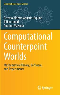 Computational Counterpoint Worlds: Mathematical Theory, Software, and Experiments by Guerino Mazzola, Octavio Alberto Agustín-Aquino, Julien Junod
