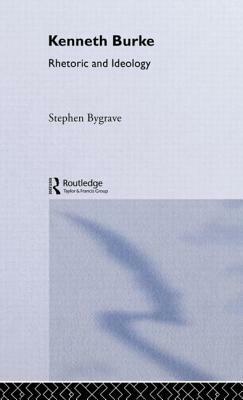 Kenneth Burke: Rhetoric and Ideology by Stephen Bygrave