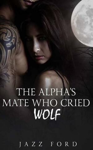 The Alpha's Mate Who Cried Wolf: Book One of The Alpha Series by Jazz Ford