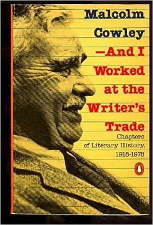 ...And I Worked at the Writer's Trade: Chapters of Literary History 1918-1978 by Malcolm Cowley