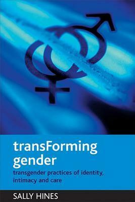 TransForming gender: Transgender practices of identity, intimacy and care by Sally Hines