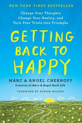 Getting Back to Happy: Change Your Thoughts, Change Your Reality, and Turn Your Trials Into Triumphs by Angel Chernoff, Marc Chernoff
