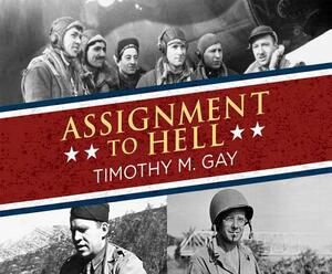 Assignment to Hell: The War Against Nazi Germany with Correspondents Walter Cronkite, Andy Rooney, A.J. Liebling... by Timothy M. Gay