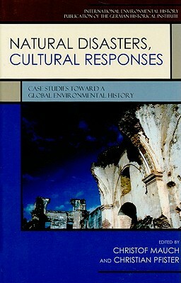 Natural Disasters, Cultural Responses: Case Studies Toward a Global Environmental History by 