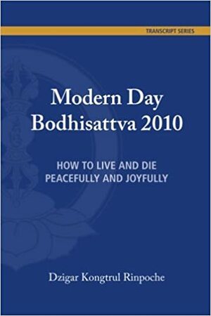 Modern Day Bodhisattva 2010: How to Live and Die Peacefully and Joyfully by Dzigar Kongtrül III