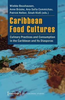 Caribbean Food Cultures: Representations and Performances of Eating, Drinking and Consumption by Ana-Sofia Commichau, Sinah Kloss, Anne Bruske, Patrick Helber, Wiebke Beushausen