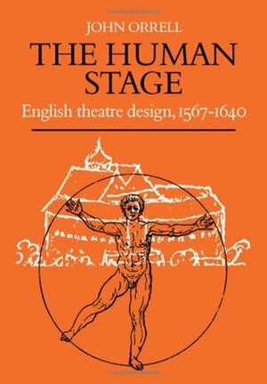 The Human Stage: English Theatre Design, 1567 1640 by John Orrell