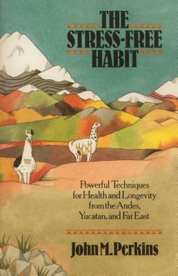 The Stress-Free Habit: Powerful Techniques for Health and Longevity from the Andes, Yucatan, and the Far East by John Perkins