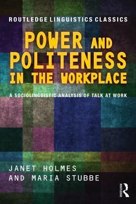 Power and Politeness in the Workplace: A Sociolinguistic Analysis of Talk at Work by Janet Holmes, Maria Stubbe