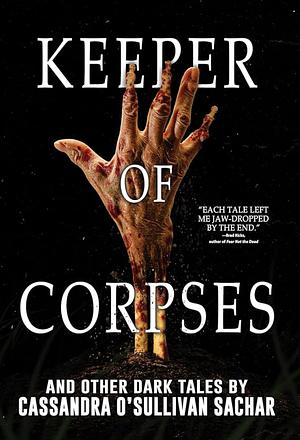 Keeper of Corpses: 27 Tales of Horror, Revenge, and the Supernatural by Cassandra O'Sullivan Sachar, Cassandra O'Sullivan Sachar